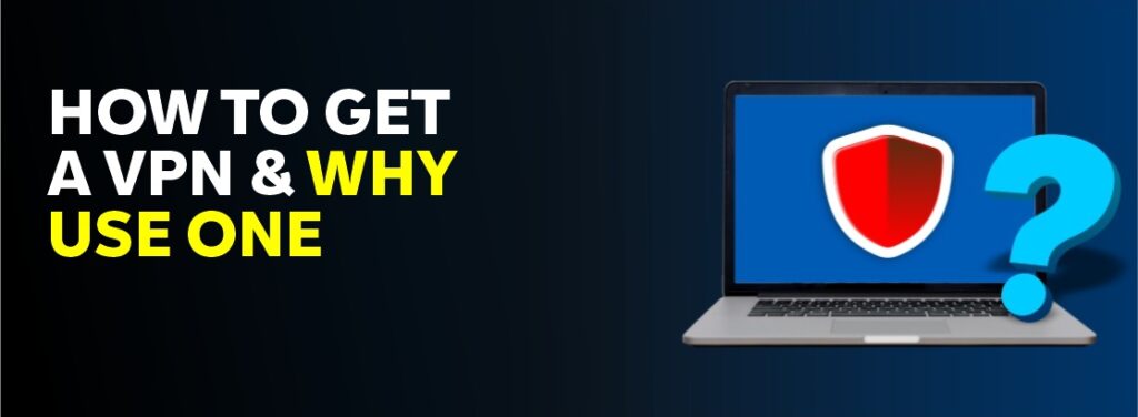 How to get a VPN and why use one