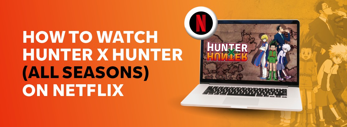 How to Watch Hunter X Hunter (All Seasons) on Netflix in 2022